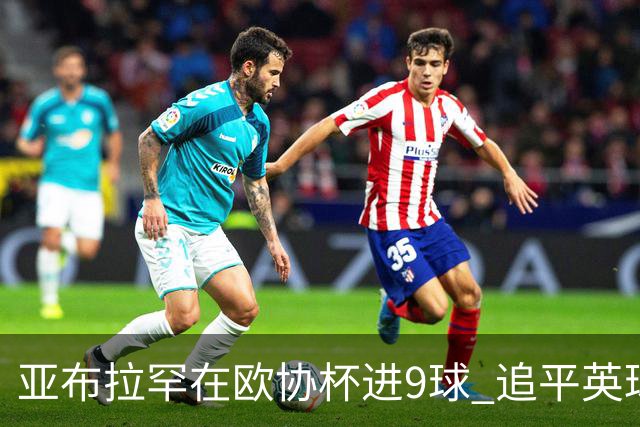 亚布拉罕在欧协杯进9球 追平英球员欧战进球纪录